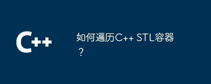 如何遍历C++ STL容器？
