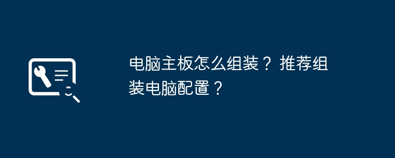 电脑主板怎么组装？ 推荐组装电脑配置？