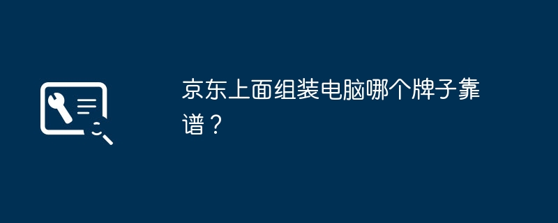 京东上面组装电脑哪个牌子靠谱？