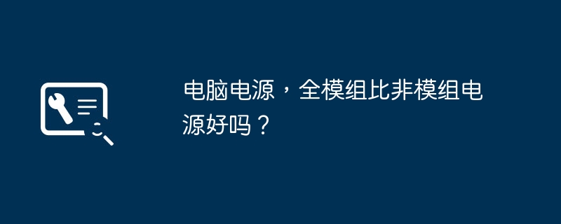 电脑电源，全模组比非模组电源好吗？