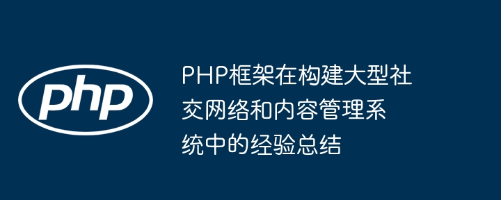 PHP框架在构建大型社交网络和内容管理系统中的经验总结