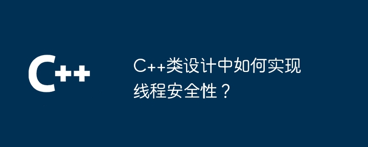 C++类设计中如何实现线程安全性？