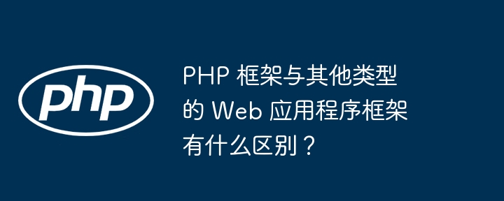 PHP 框架与其他类型的 Web 应用程序框架有什么区别？