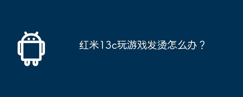 红米13c玩游戏发烫怎么办？