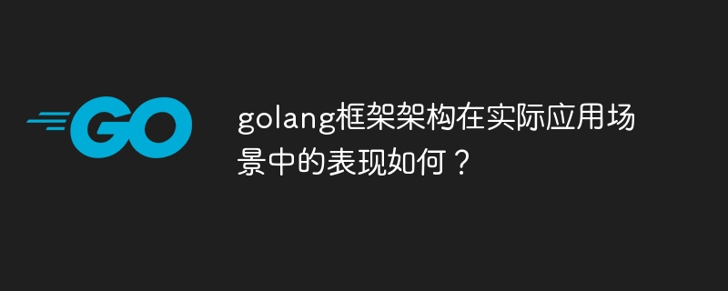 golang框架架构在实际应用场景中的表现如何？