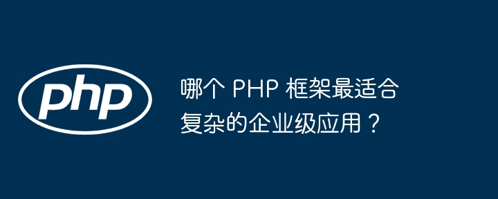 哪个 PHP 框架最适合复杂的企业级应用？