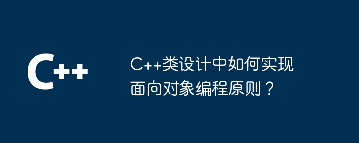 C++类设计中如何实现面向对象编程原则？