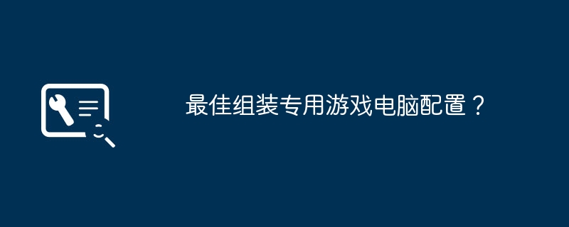 最佳组装专用游戏电脑配置？