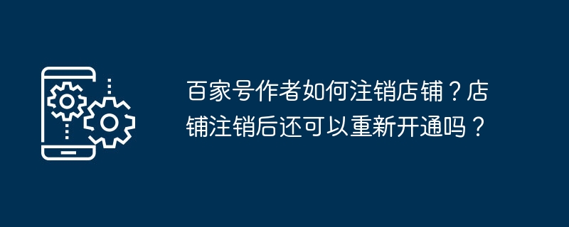 百家号作者如何注销店铺？店铺注销后还可以重新开通吗？