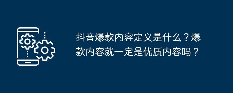 抖音爆款内容定义是什么？爆款内容就一定是优质内容吗？