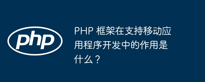 PHP 框架在支持移动应用程序开发中的作用是什么？