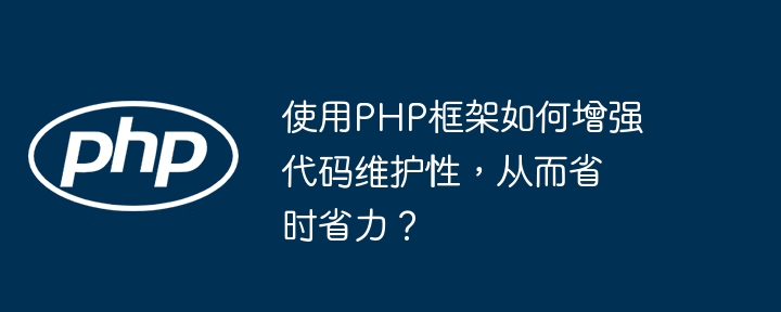 使用PHP框架如何增强代码维护性，从而省时省力？