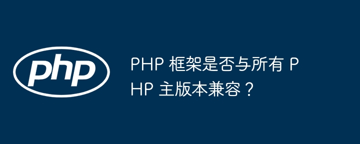 PHP 框架是否与所有 PHP 主版本兼容？