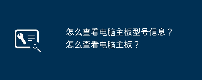 怎么查看电脑主板型号信息？怎么查看电脑主板？