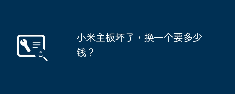 小米主板坏了，换一个要多少钱？