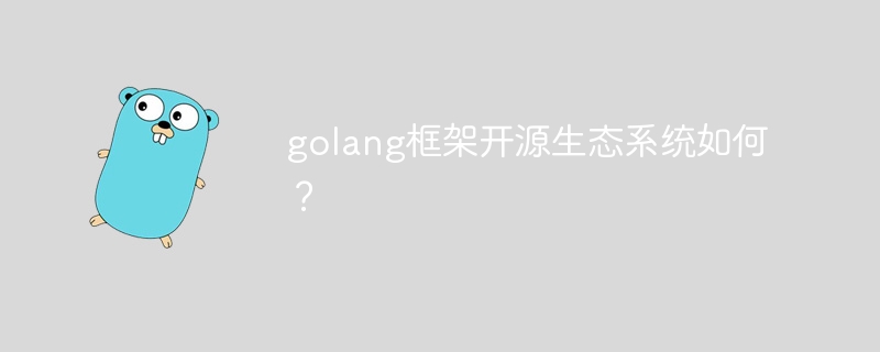 golang框架开源生态系统如何？