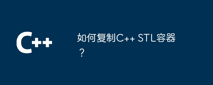 如何复制C++ STL容器？