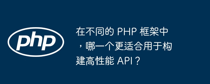 在不同的 PHP 框架中，哪一个更适合用于构建高性能 API？