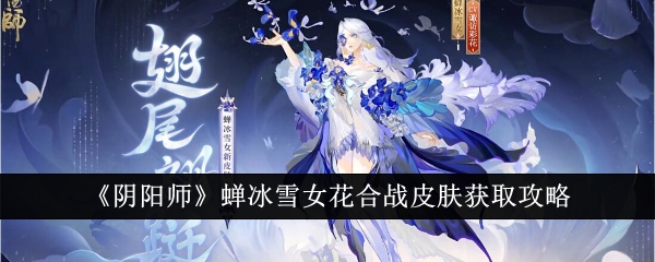 《阴阳师》蝉冰雪女花合战皮肤获取攻略