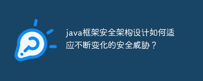 java框架安全架构设计如何适应不断变化的安全威胁？