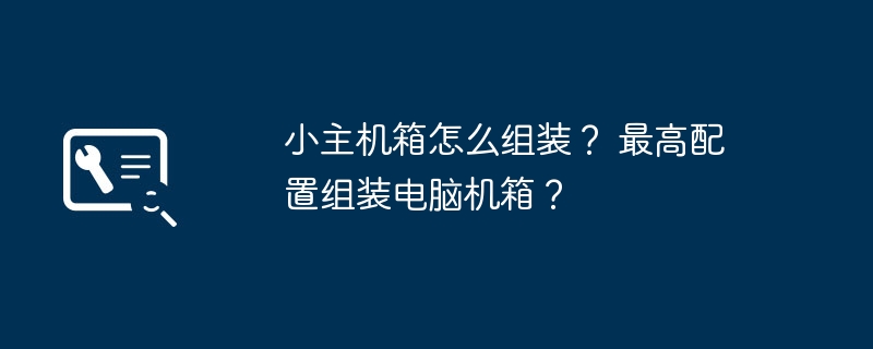 小主机箱怎么组装？ 最高配置组装电脑机箱？