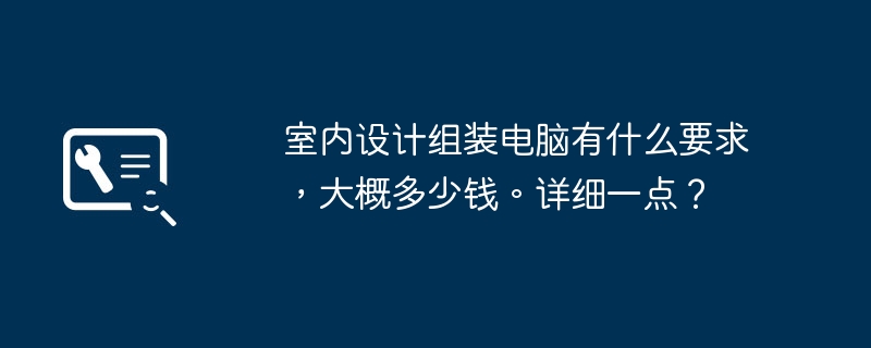 室内设计组装电脑有什么要求，大概多少钱。详细一点？