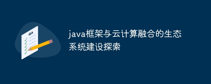 java框架与云计算融合的生态系统建设探索