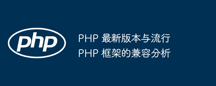 PHP 最新版本与流行 PHP 框架的兼容分析