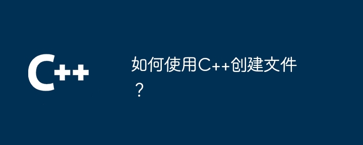 如何使用C++创建文件？