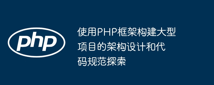 使用PHP框架构建大型项目的架构设计和代码规范探索