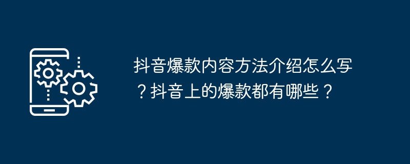 抖音爆款内容方法介绍怎么写？抖音上的爆款都有哪些？