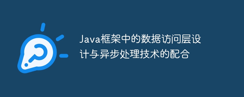 Java框架中的数据访问层设计与异步处理技术的配合