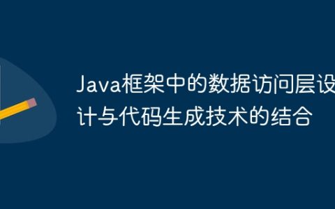 Java框架中的数据访问层设计与代码生成技术的结合