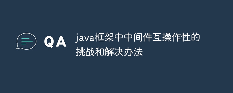 java框架中中间件互操作性的挑战和解决办法