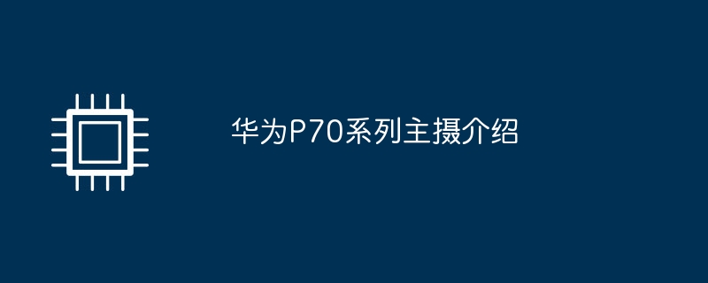 华为p70系列主摄介绍