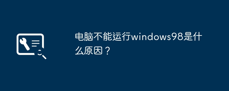 电脑不能运行windows98是什么原因？