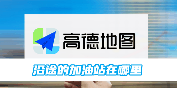 高德地图沿途加油站怎么设置 沿途加油站设置方法