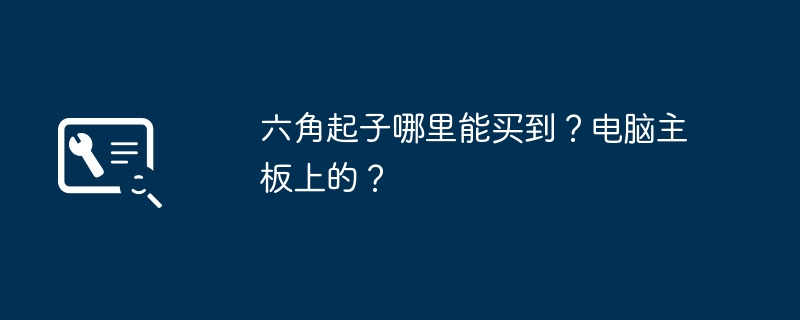 六角起子哪里能买到？电脑主板上的？