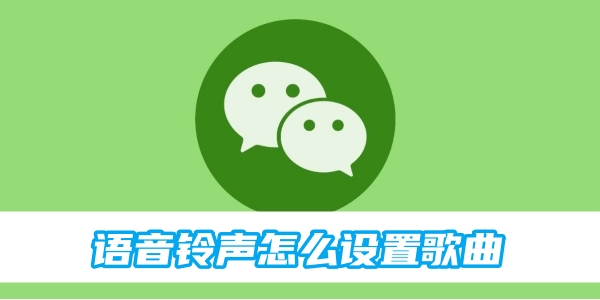 微信语音铃声怎么设置 语音铃声轻松设置歌曲的最新操作技巧