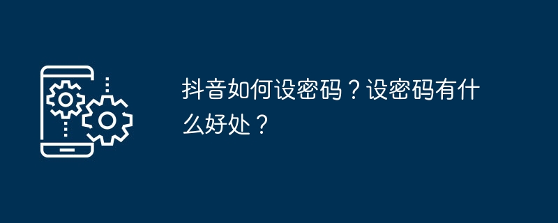 抖音如何设密码？设密码有什么好处？