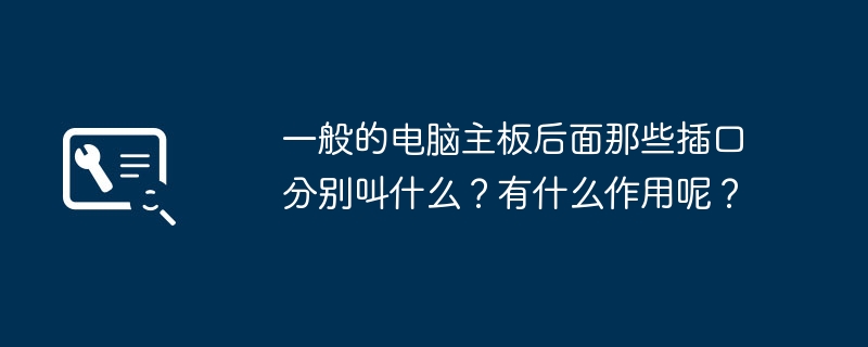 一般的电脑主板后面那些插口分别叫什么？有什么作用呢？