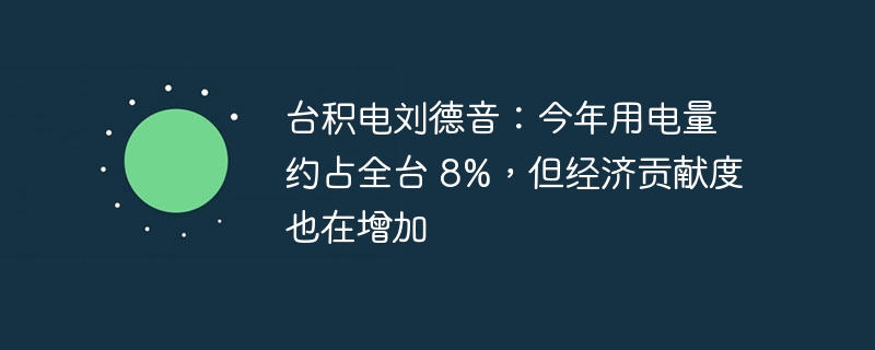 台积电刘德音：今年用电量约占全台 8%，但经济贡献度也在增加