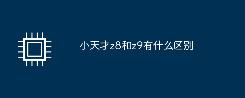 小天才z8和z9有什么区别