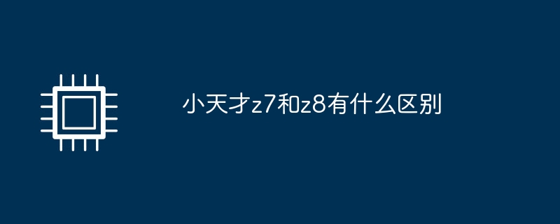 小天才z7和z8有什么区别