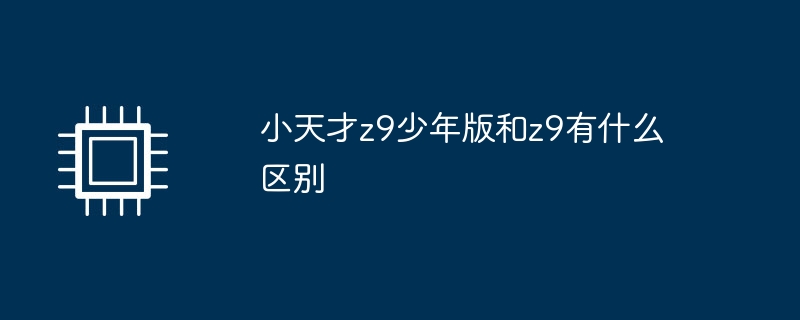 小天才z9少年版和z9有什么区别