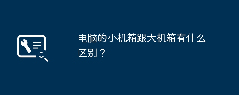 电脑的小机箱跟大机箱有什么区别？