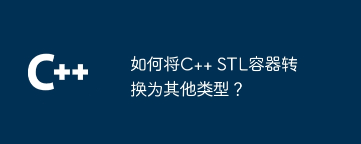 如何将C++ STL容器转换为其他类型？