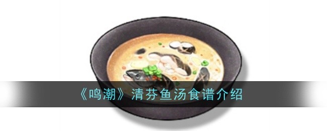 《鸣潮》清芬鱼汤食谱介绍