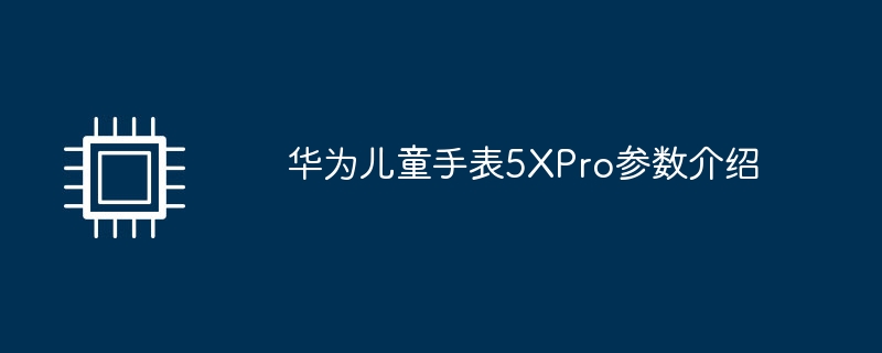 华为儿童手表5xpro参数介绍