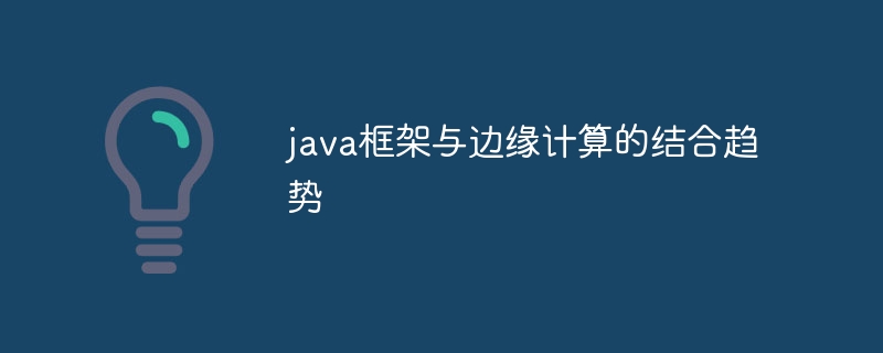 java框架与边缘计算的结合趋势